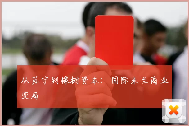 从苏宁到橡树资本：国际米兰商业变局