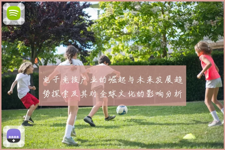 电子竞技产业的崛起与未来发展趋势探索及其对全球文化的影响分析