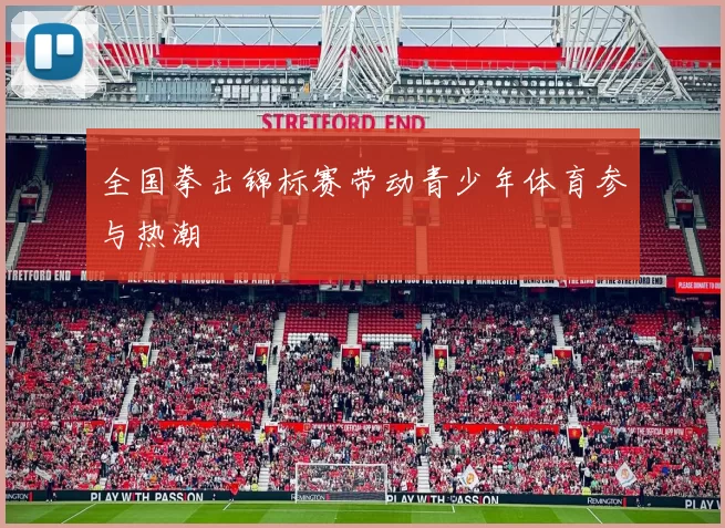 全国拳击锦标赛带动青少年体育参与热潮