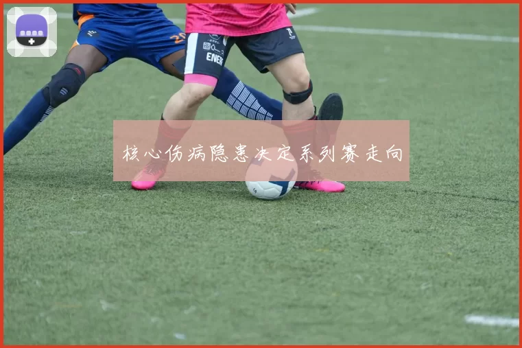 核心伤病隐患决定系列赛走向