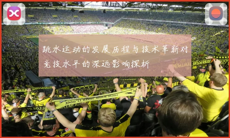跳水运动的发展历程与技术革新对竞技水平的深远影响探析