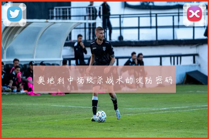 奥地利中场绞杀战术的攻防密码