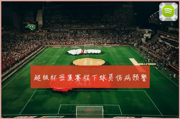 超级杯密集赛程下球员伤病预警