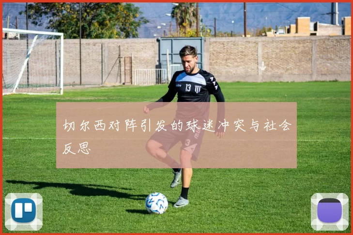 切尔西对阵引发的球迷冲突与社会反思